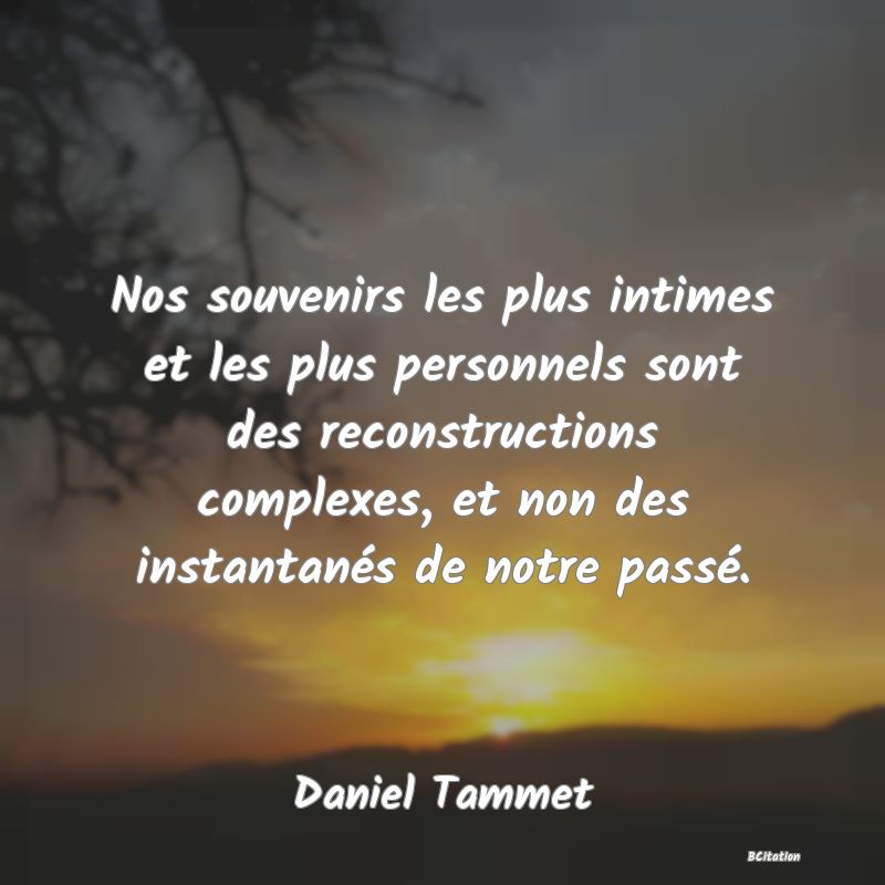 image de citation: Nos souvenirs les plus intimes et les plus personnels sont des reconstructions complexes, et non des instantanés de notre passé.