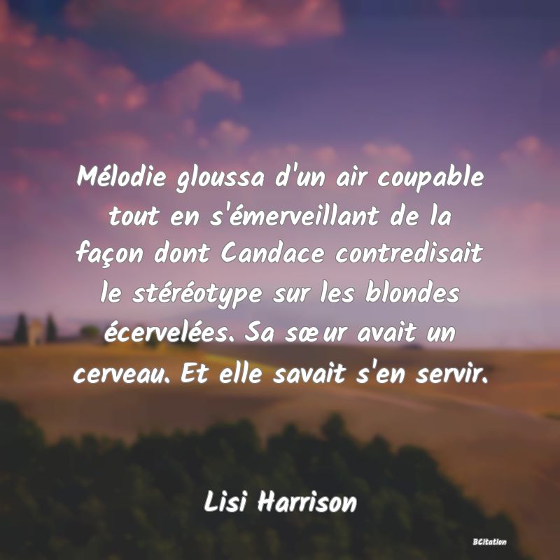 image de citation: Mélodie gloussa d'un air coupable tout en s'émerveillant de la façon dont Candace contredisait le stéréotype sur les blondes écervelées. Sa sœur avait un cerveau. Et elle savait s'en servir.