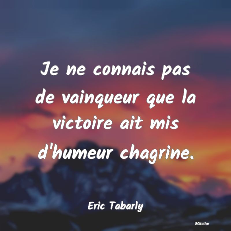 image de citation: Je ne connais pas de vainqueur que la victoire ait mis d'humeur chagrine.