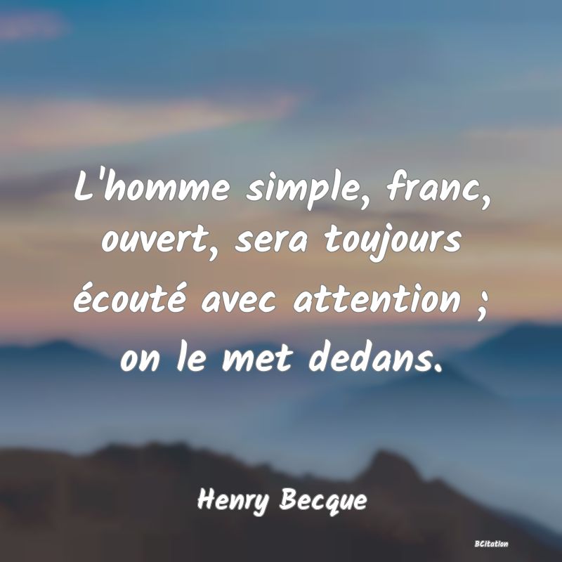 image de citation: L'homme simple, franc, ouvert, sera toujours écouté avec attention ; on le met dedans.