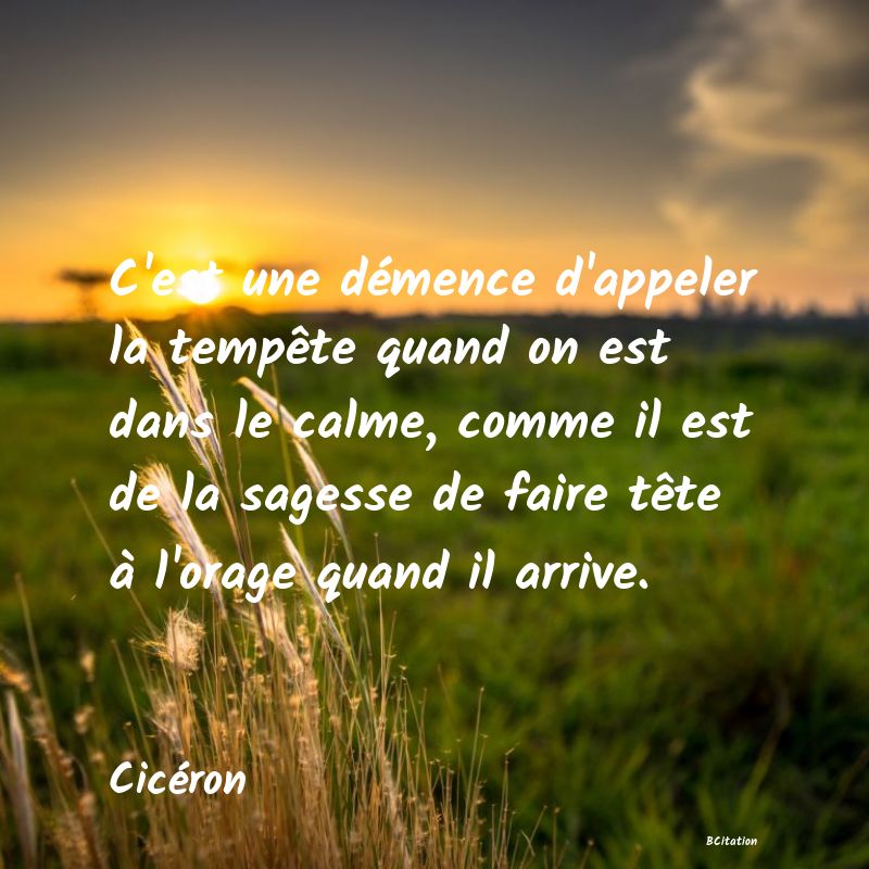 image de citation: C'est une démence d'appeler la tempête quand on est dans le calme, comme il est de la sagesse de faire tête à l'orage quand il arrive.