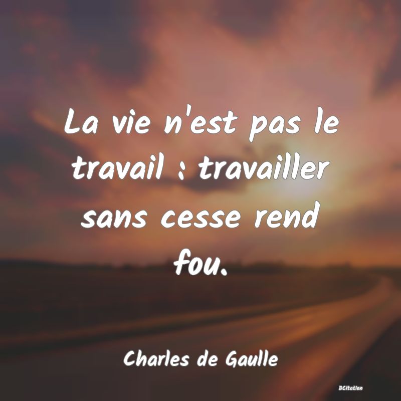 image de citation: La vie n'est pas le travail : travailler sans cesse rend fou.