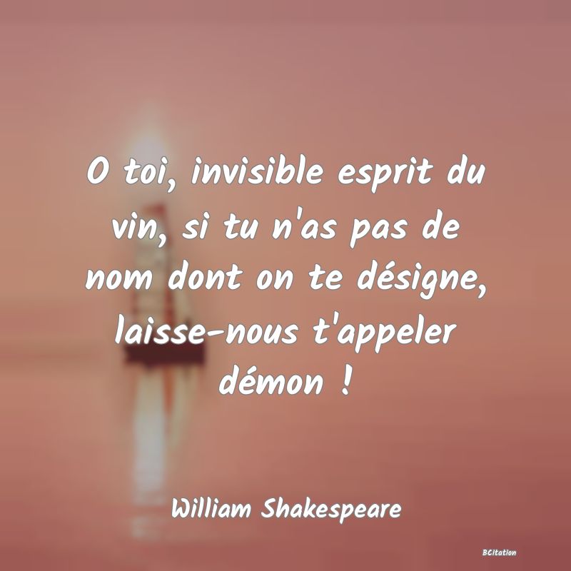 image de citation: O toi, invisible esprit du vin, si tu n'as pas de nom dont on te désigne, laisse-nous t'appeler démon !