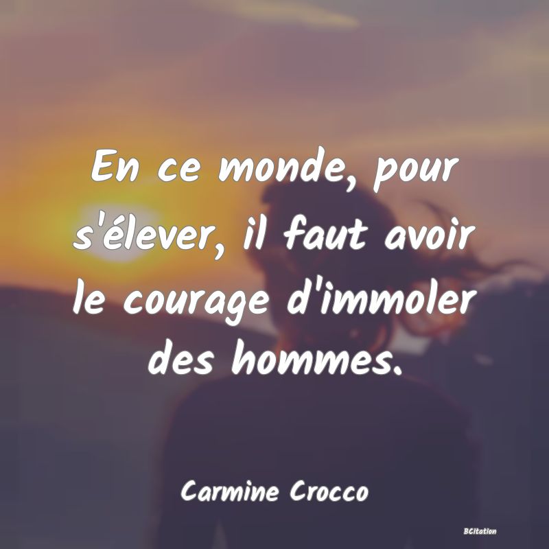 image de citation: En ce monde, pour s'élever, il faut avoir le courage d'immoler des hommes.