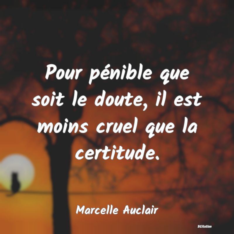 image de citation: Pour pénible que soit le doute, il est moins cruel que la certitude.