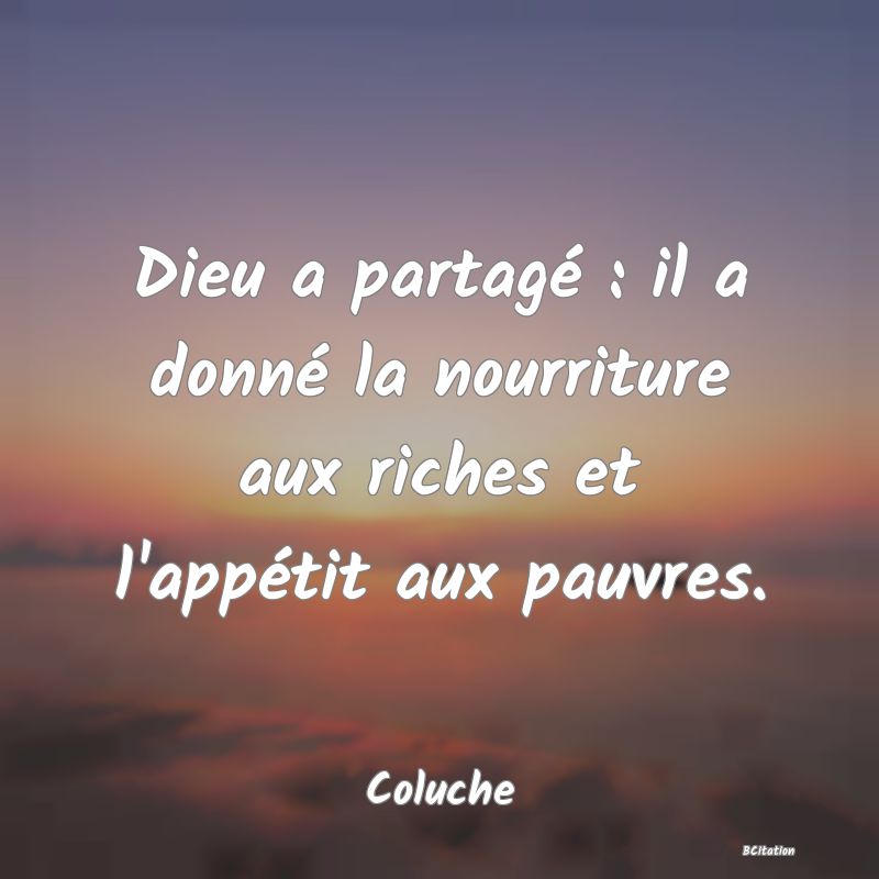 image de citation: Dieu a partagé : il a donné la nourriture aux riches et l'appétit aux pauvres.