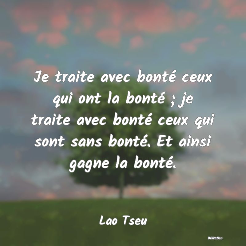 image de citation: Je traite avec bonté ceux qui ont la bonté ; je traite avec bonté ceux qui sont sans bonté. Et ainsi gagne la bonté.