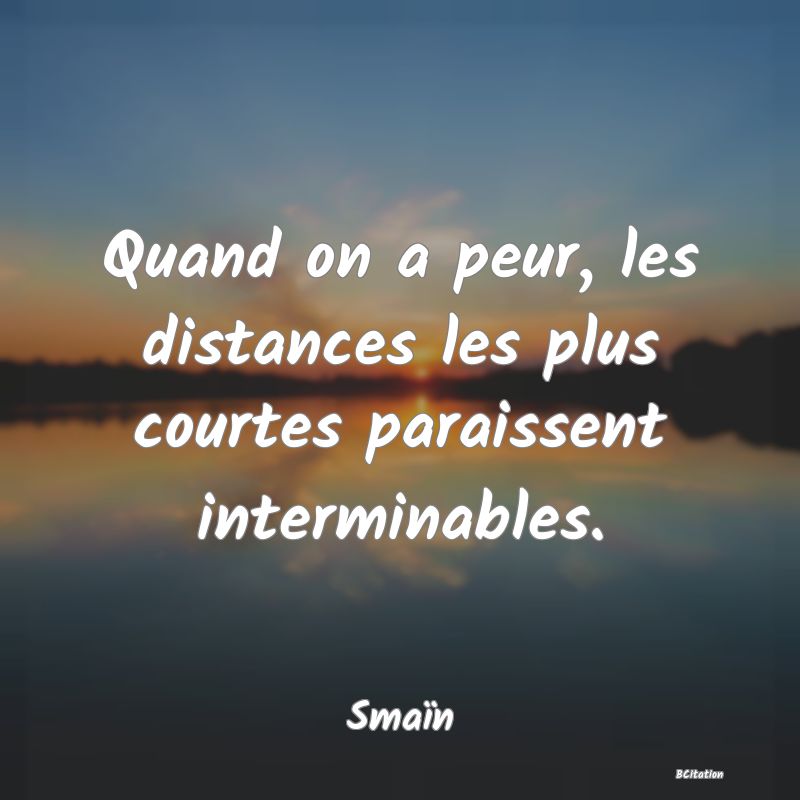 image de citation: Quand on a peur, les distances les plus courtes paraissent interminables.