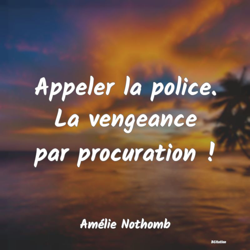 image de citation: Appeler la police. La vengeance par procuration !