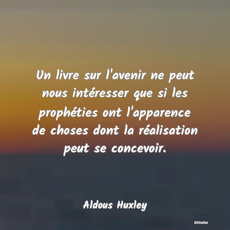 image de citation: Un livre sur l'avenir ne peut nous intéresser que si les prophéties ont l'apparence de choses dont la réalisation peut se concevoir.