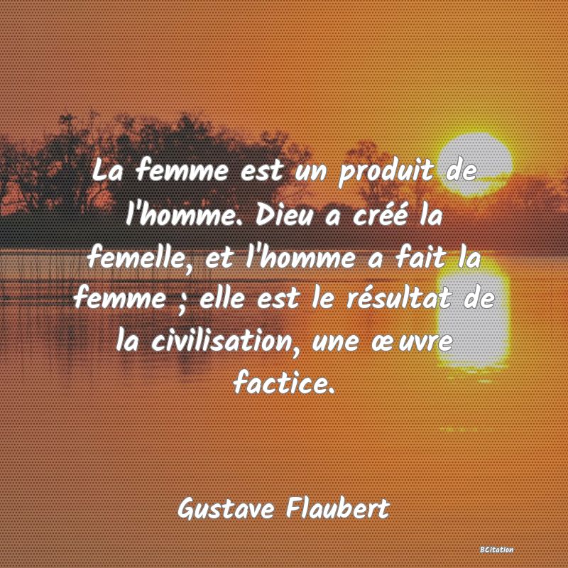 image de citation: La femme est un produit de l'homme. Dieu a créé la femelle, et l'homme a fait la femme ; elle est le résultat de la civilisation, une œuvre factice.