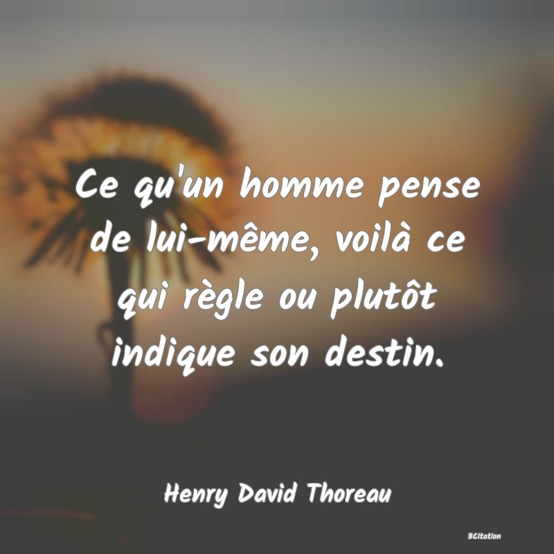 image de citation: Ce qu'un homme pense de lui-même, voilà ce qui règle ou plutôt indique son destin.