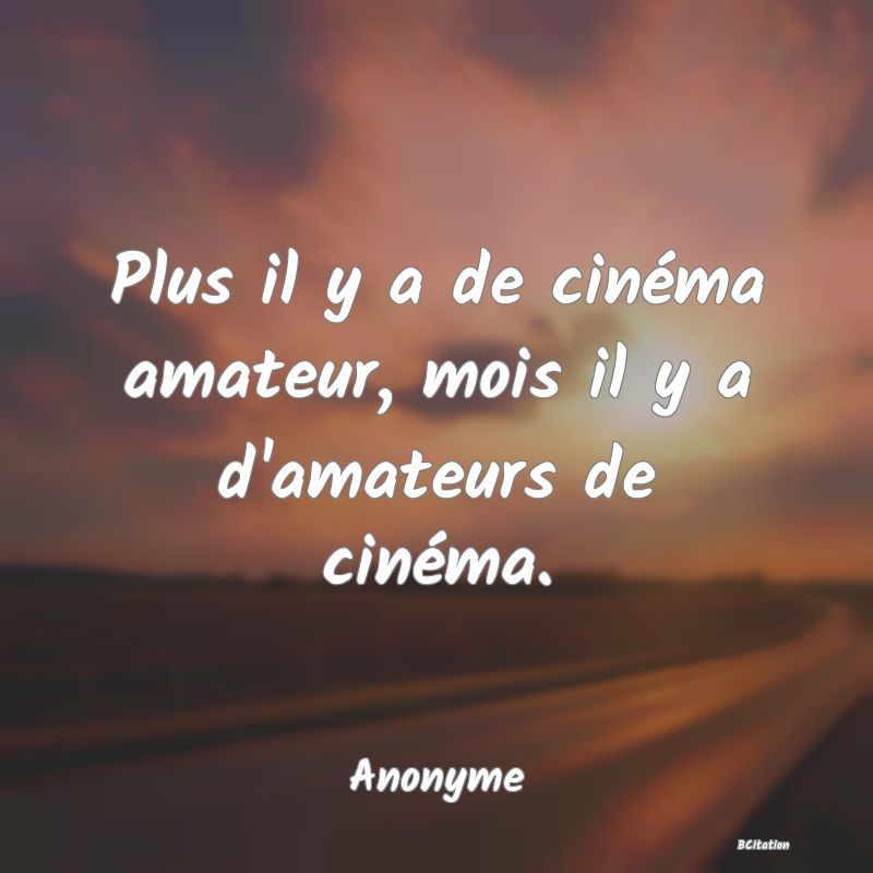 image de citation: Plus il y a de cinéma amateur, mois il y a d'amateurs de cinéma.