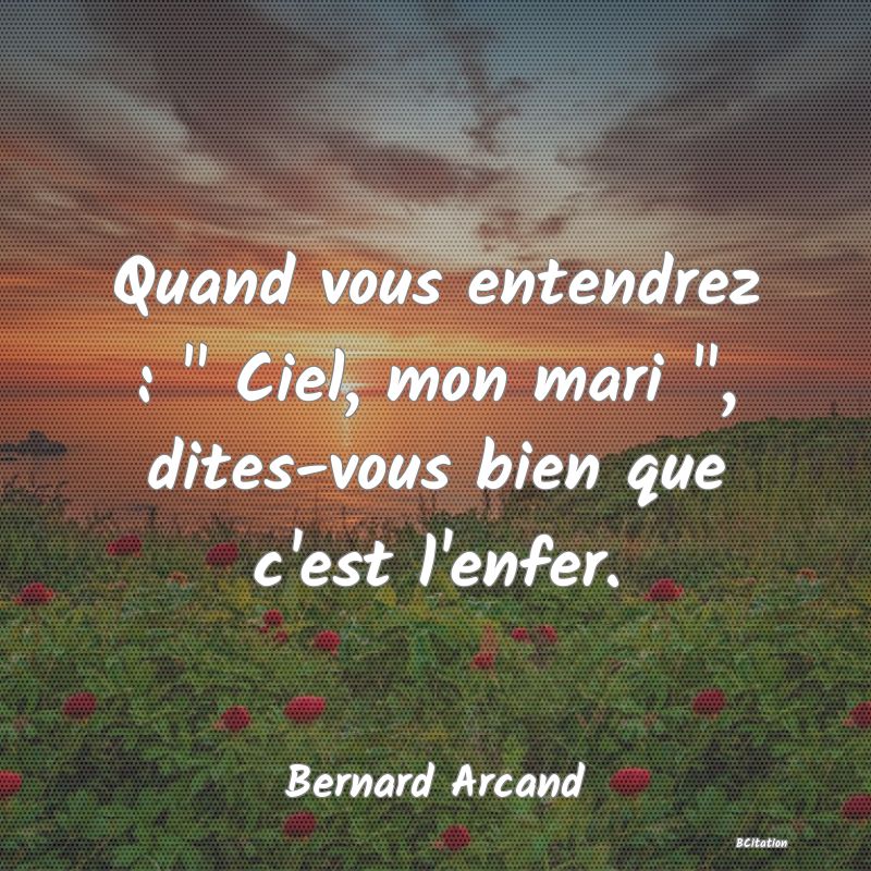 image de citation: Quand vous entendrez :   Ciel, mon mari  , dites-vous bien que c'est l'enfer.