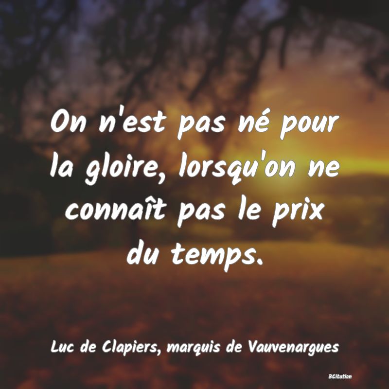 image de citation: On n'est pas né pour la gloire, lorsqu'on ne connaît pas le prix du temps.