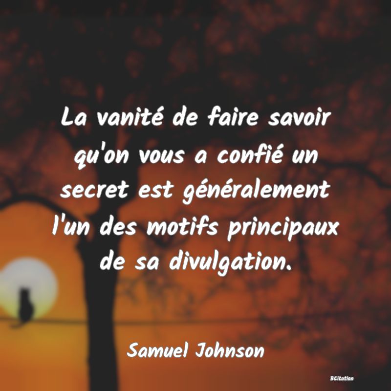 image de citation: La vanité de faire savoir qu'on vous a confié un secret est généralement l'un des motifs principaux de sa divulgation.