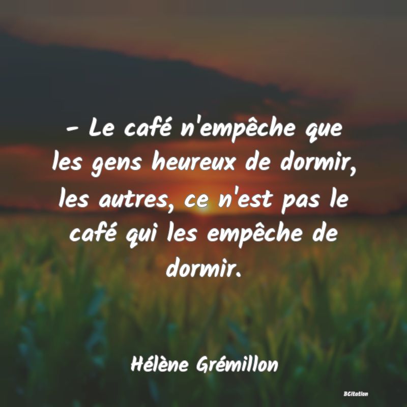 image de citation: - Le café n'empêche que les gens heureux de dormir, les autres, ce n'est pas le café qui les empêche de dormir.