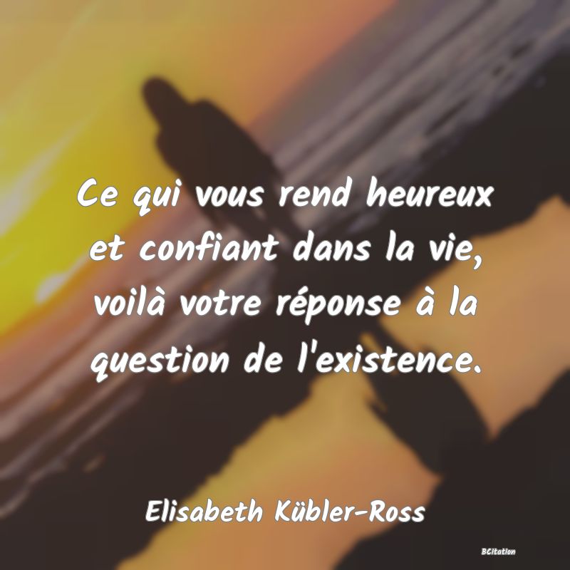 image de citation: Ce qui vous rend heureux et confiant dans la vie, voilà votre réponse à la question de l'existence.