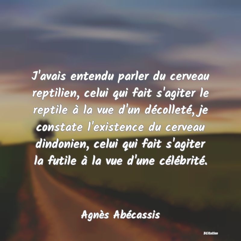 image de citation: J'avais entendu parler du cerveau reptilien, celui qui fait s'agiter le reptile à la vue d'un décolleté, je constate l'existence du cerveau dindonien, celui qui fait s'agiter la futile à la vue d'une célébrité.