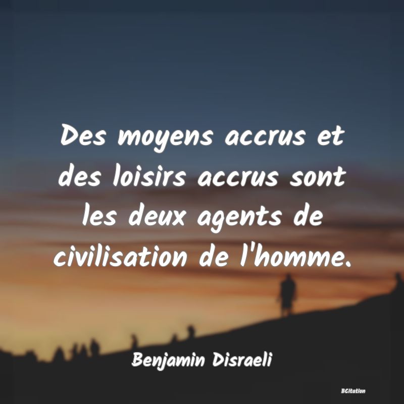 image de citation: Des moyens accrus et des loisirs accrus sont les deux agents de civilisation de l'homme.