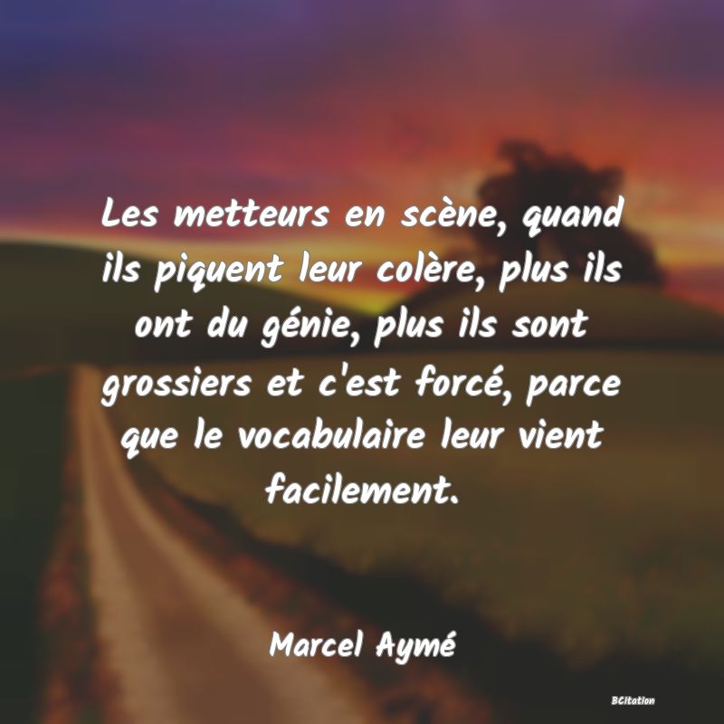 image de citation: Les metteurs en scène, quand ils piquent leur colère, plus ils ont du génie, plus ils sont grossiers et c'est forcé, parce que le vocabulaire leur vient facilement.