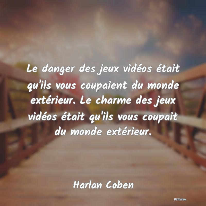 image de citation: Le danger des jeux vidéos était qu'ils vous coupaient du monde extérieur. Le charme des jeux vidéos était qu'ils vous coupait du monde extérieur.