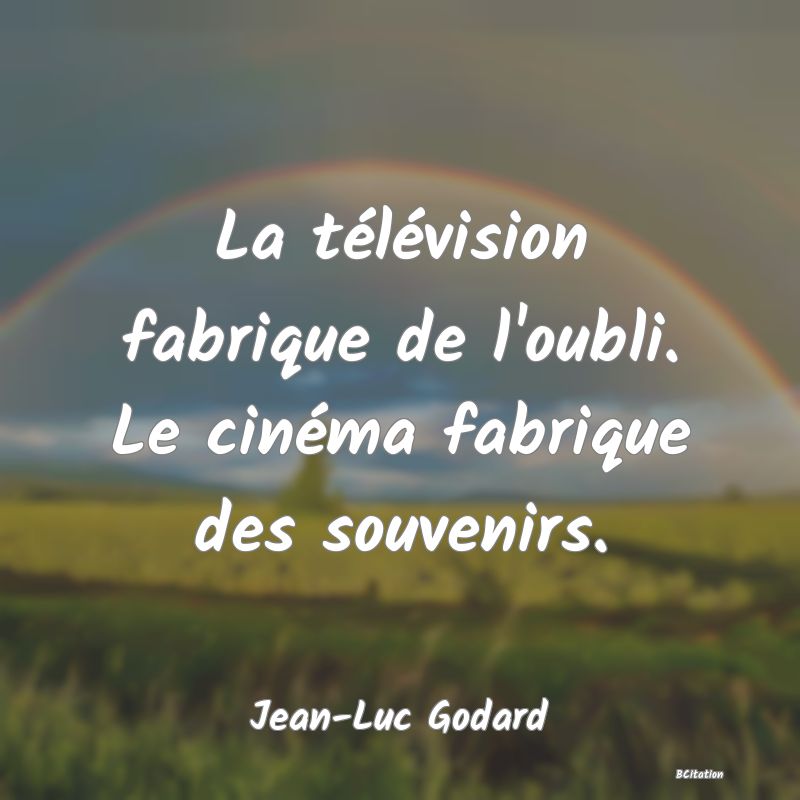 Belle Citation - La télévision fabrique de l'oubli. Le cinéma fabrique des souvenirs. - Jean-Luc Godard