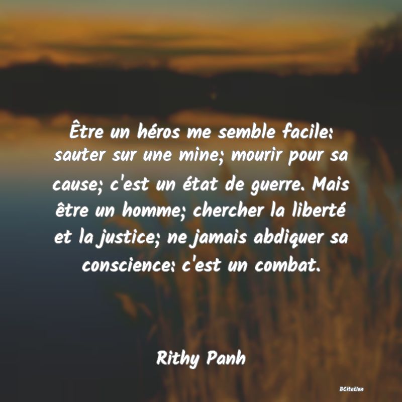 image de citation: Être un héros me semble facile: sauter sur une mine; mourir pour sa cause; c'est un état de guerre. Mais être un homme; chercher la liberté et la justice; ne jamais abdiquer sa conscience: c'est un combat.