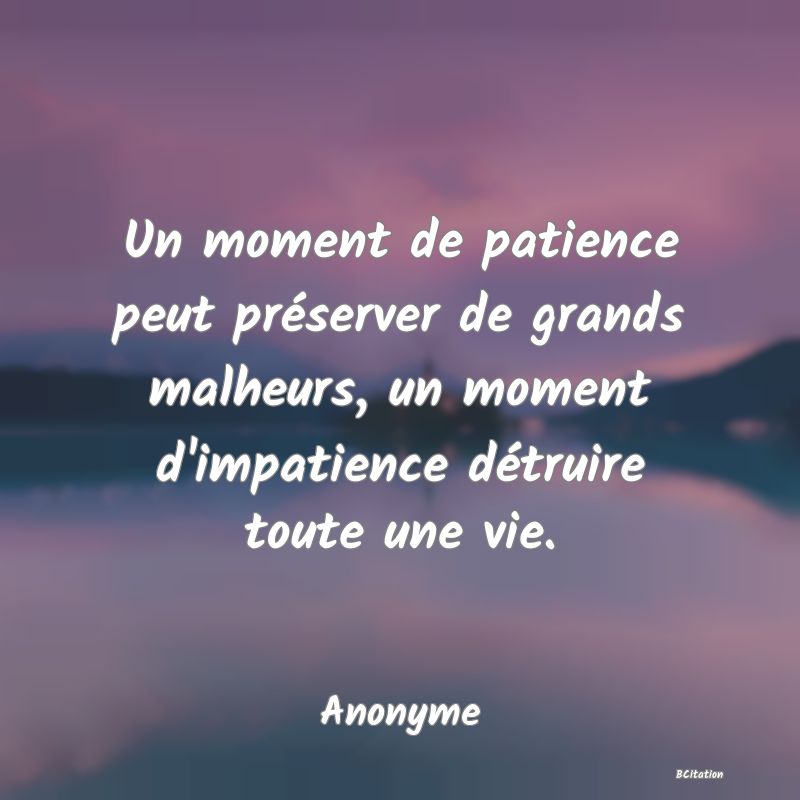 image de citation: Un moment de patience peut préserver de grands malheurs, un moment d'impatience détruire toute une vie.