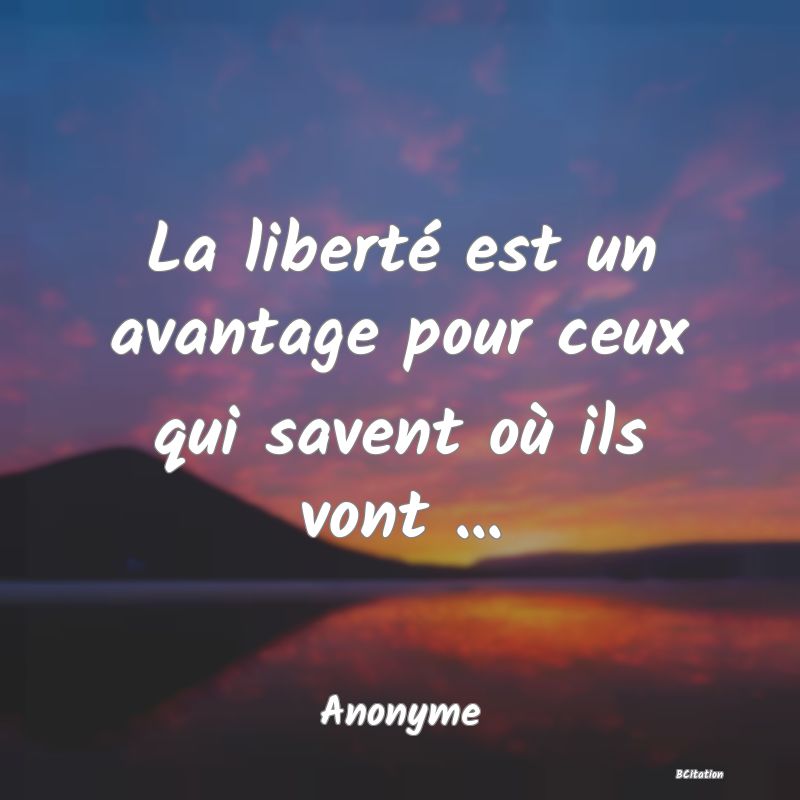 image de citation: La liberté est un avantage pour ceux qui savent où ils vont ...