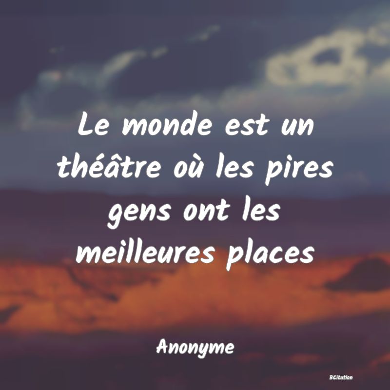 image de citation: Le monde est un théâtre où les pires gens ont les meilleures places