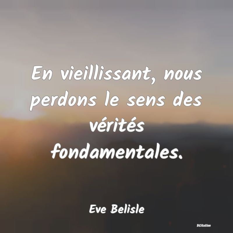 image de citation: En vieillissant, nous perdons le sens des vérités fondamentales.