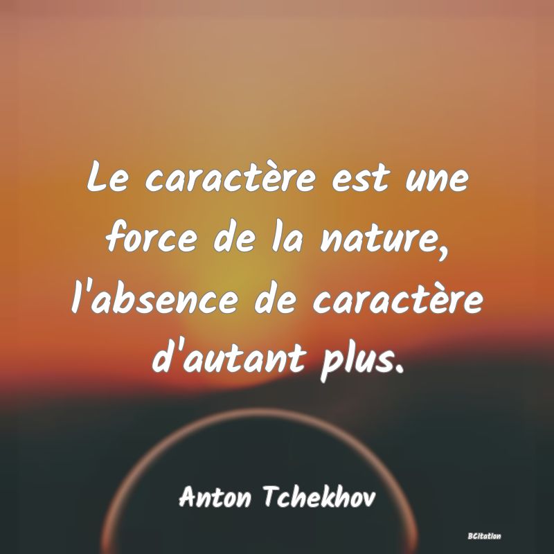 image de citation: Le caractère est une force de la nature, l'absence de caractère d'autant plus.