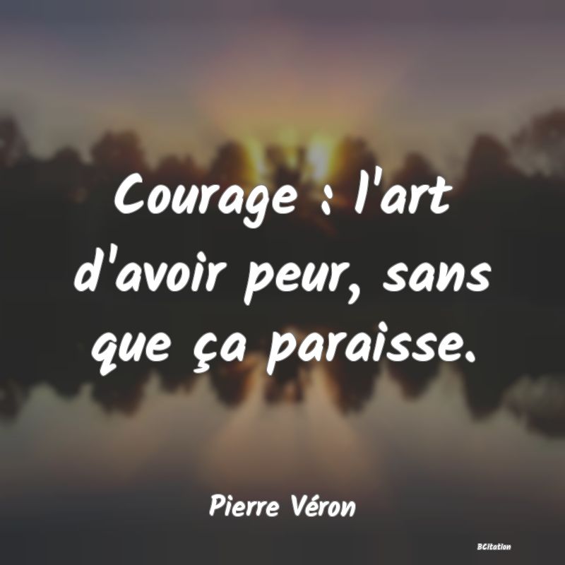image de citation: Courage : l'art d'avoir peur, sans que ça paraisse.