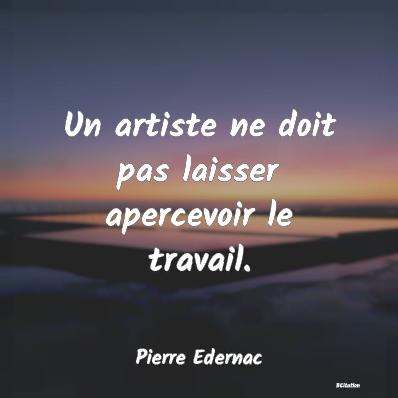 image de citation: Un artiste ne doit pas laisser apercevoir le travail.