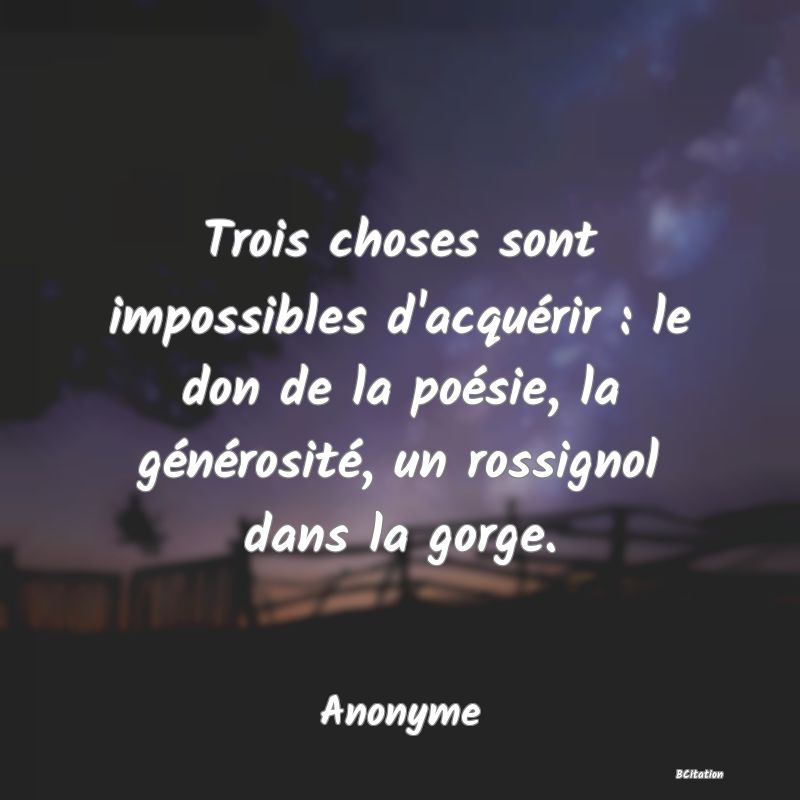 Belle Citation - Trois choses sont impossibles d'acquérir : le don de la poésie, la générosité, un rossignol dans la gorge. - Anonyme