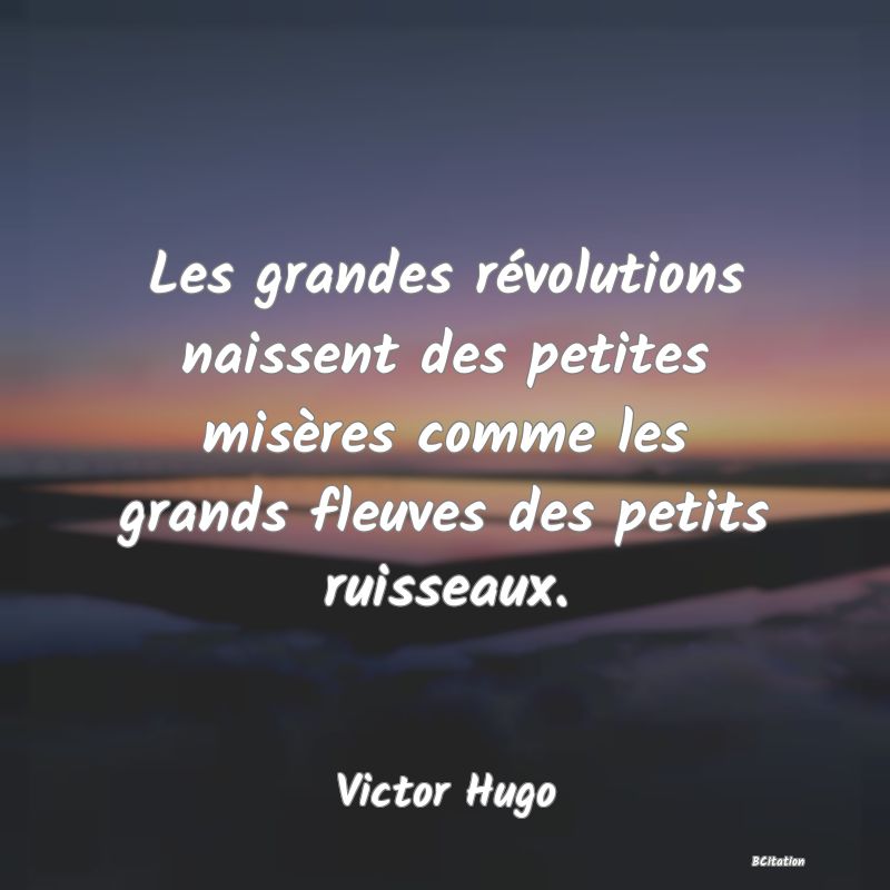 image de citation: Les grandes révolutions naissent des petites misères comme les grands fleuves des petits ruisseaux.