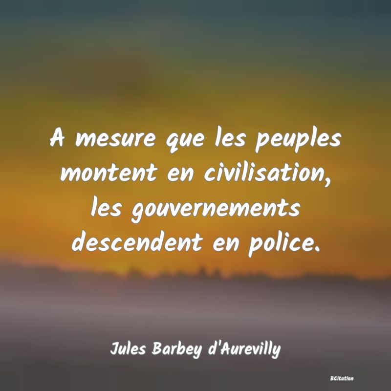 image de citation: A mesure que les peuples montent en civilisation, les gouvernements descendent en police.