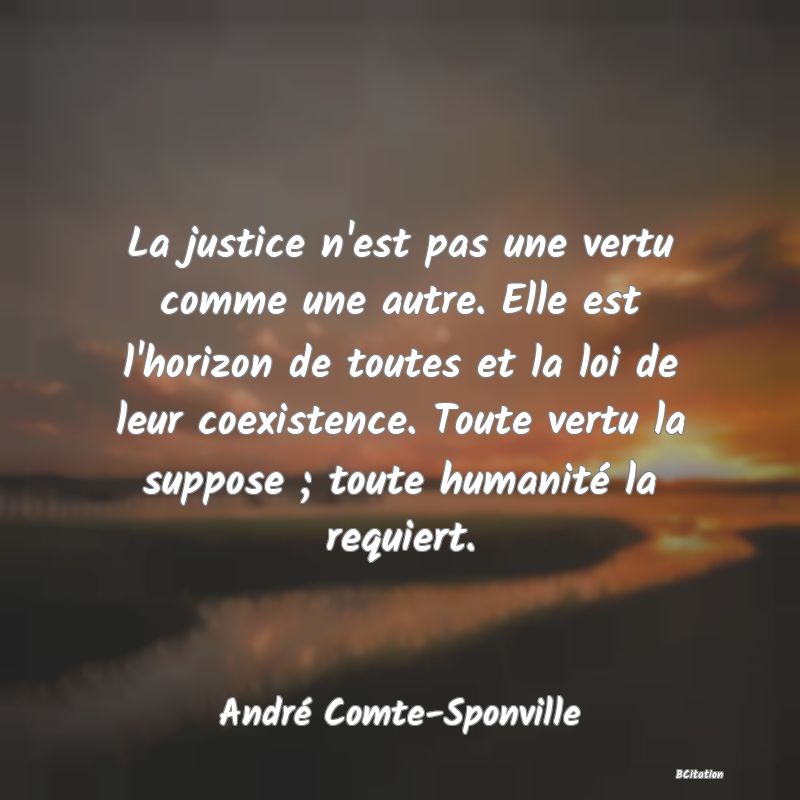 image de citation: La justice n'est pas une vertu comme une autre. Elle est l'horizon de toutes et la loi de leur coexistence. Toute vertu la suppose ; toute humanité la requiert.