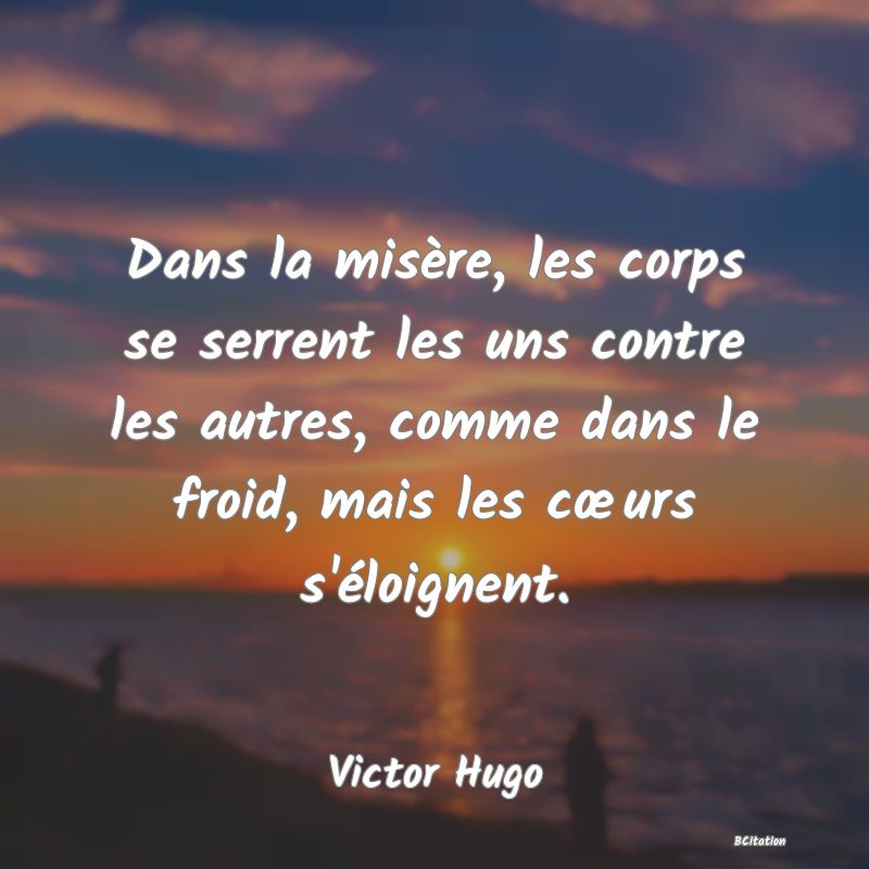 image de citation: Dans la misère, les corps se serrent les uns contre les autres, comme dans le froid, mais les cœurs s'éloignent.