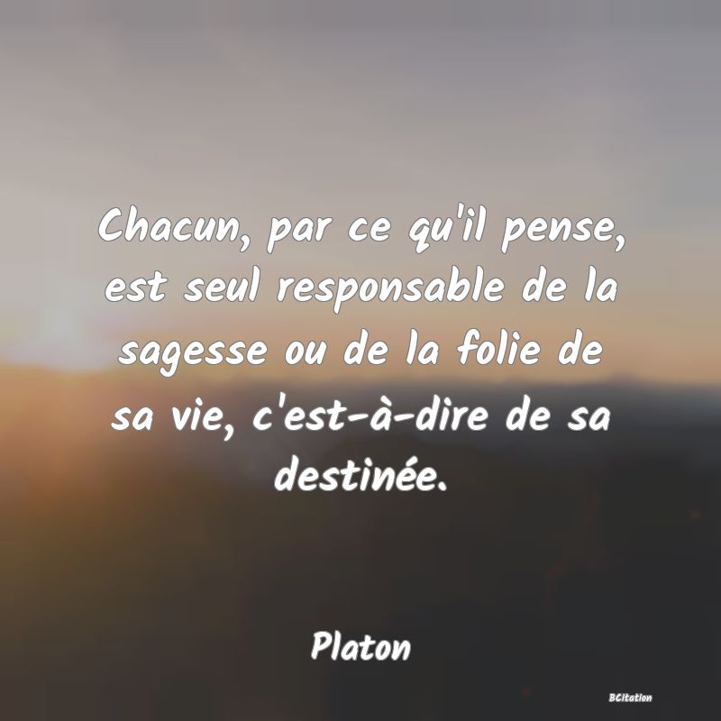 image de citation: Chacun, par ce qu'il pense, est seul responsable de la sagesse ou de la folie de sa vie, c'est-à-dire de sa destinée.