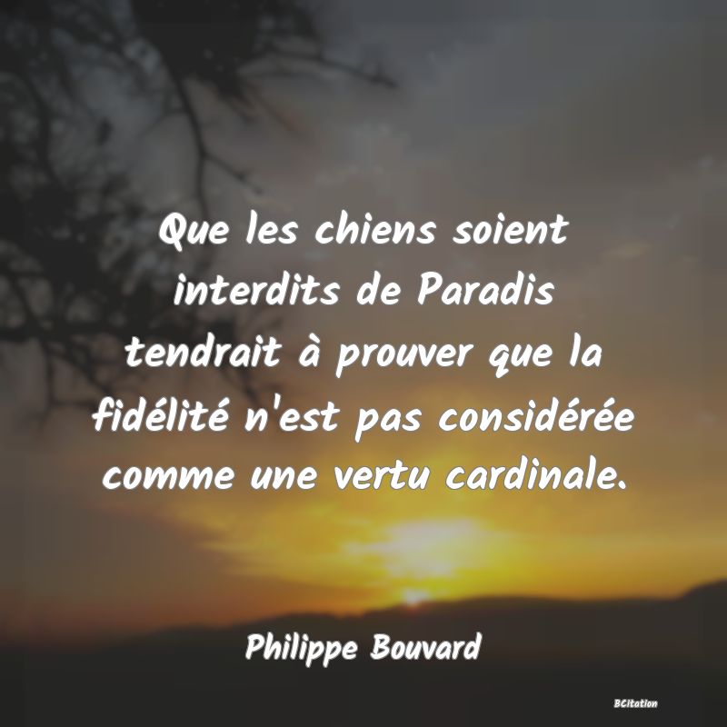 image de citation: Que les chiens soient interdits de Paradis tendrait à prouver que la fidélité n'est pas considérée comme une vertu cardinale.