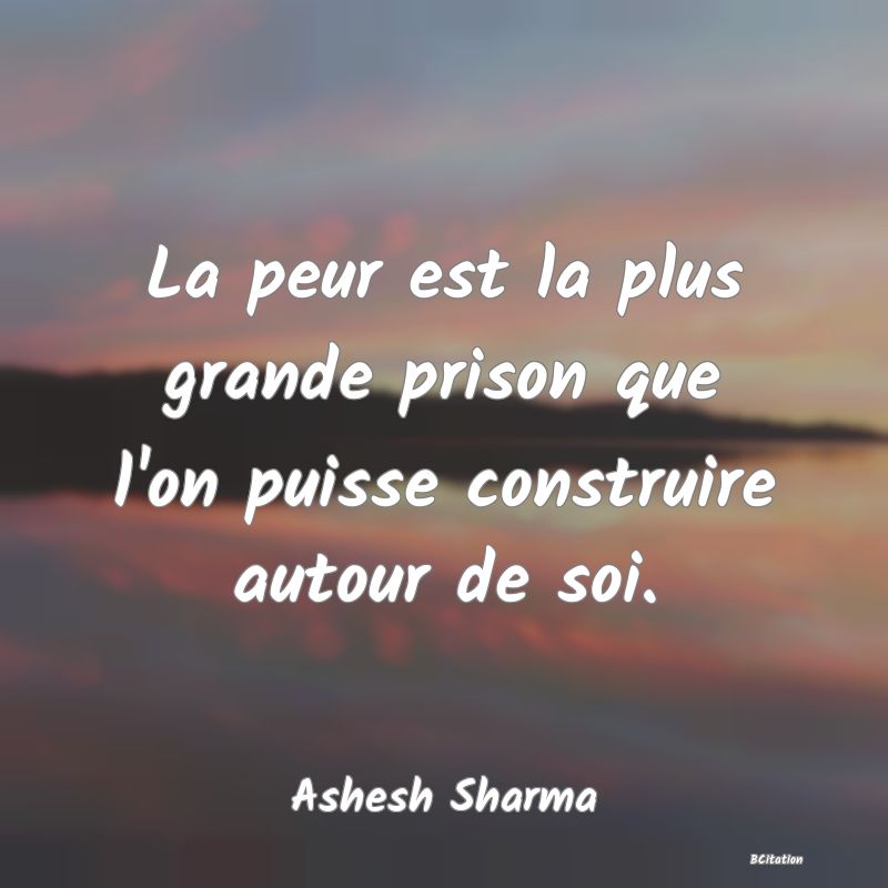 Belle Citation - La peur est la plus grande prison que l'on puisse construire autour de soi. - Ashesh Sharma