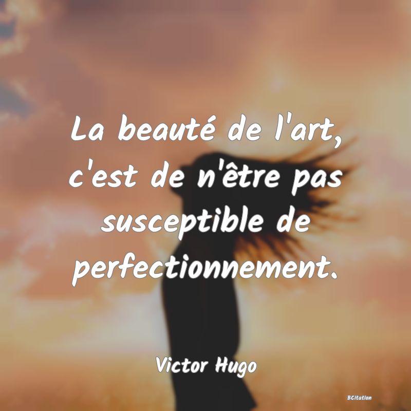 image de citation: La beauté de l'art, c'est de n'être pas susceptible de perfectionnement.