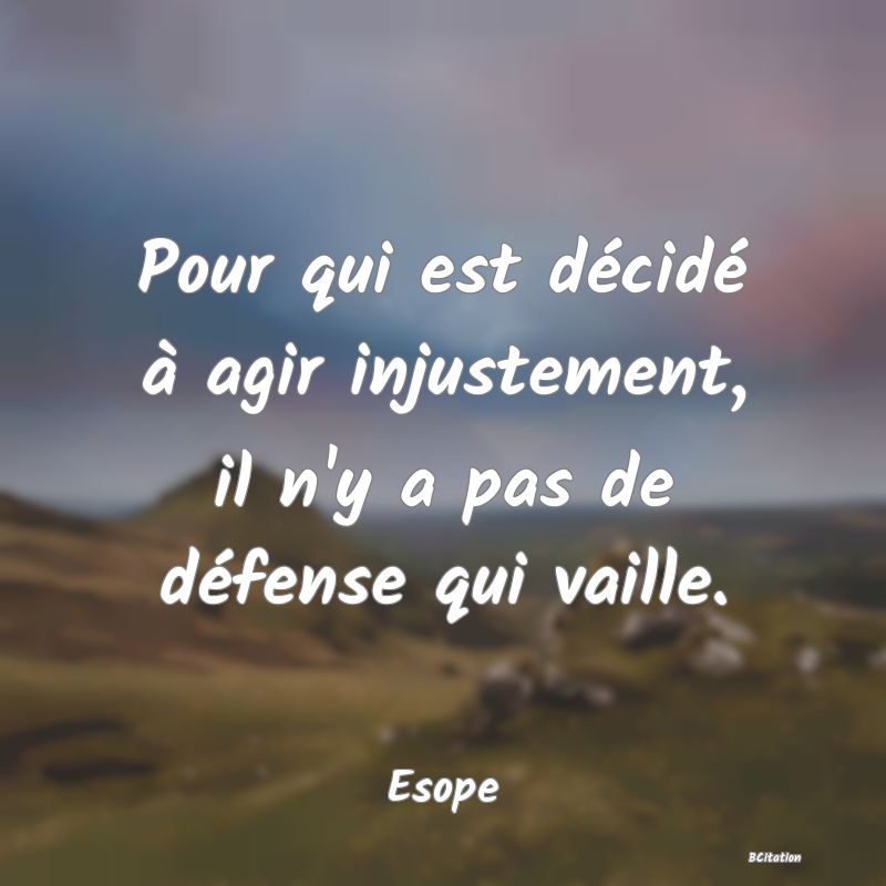 Belle Citation - Pour qui est décidé à agir injustement, il n'y a pas de défense qui vaille. - Esope