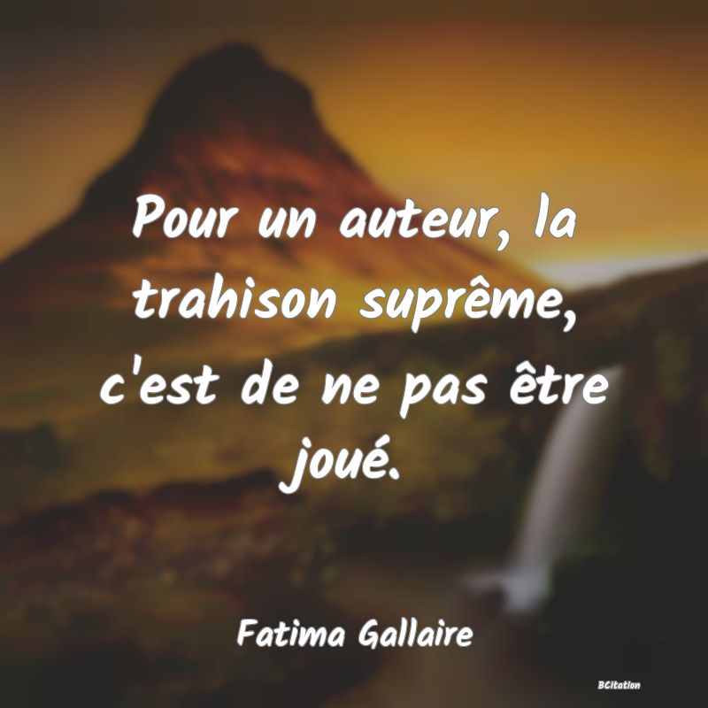 image de citation: Pour un auteur, la trahison suprême, c'est de ne pas être joué.