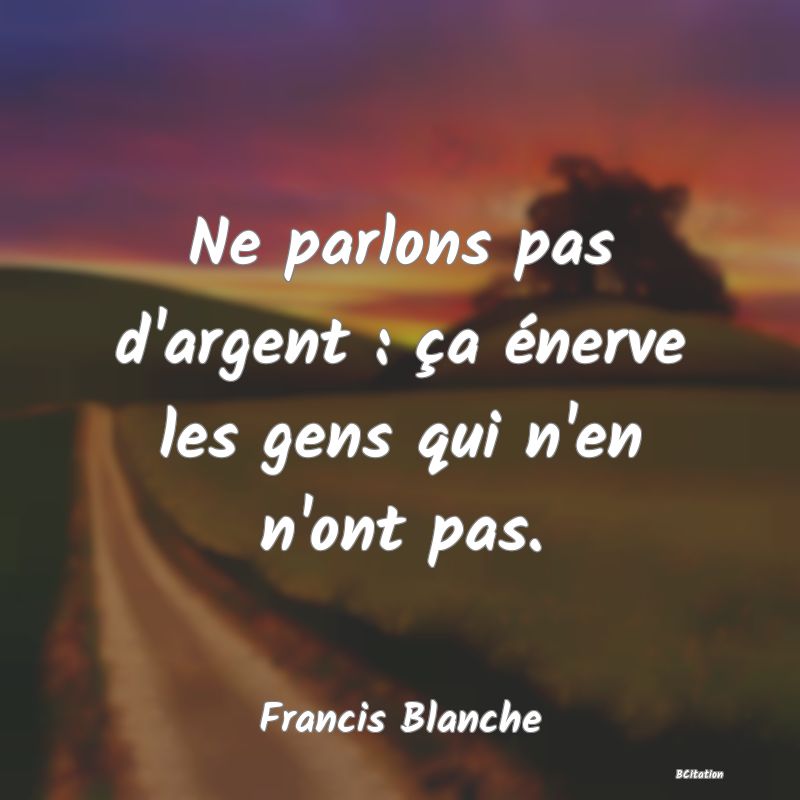 image de citation: Ne parlons pas d'argent : ça énerve les gens qui n'en n'ont pas.