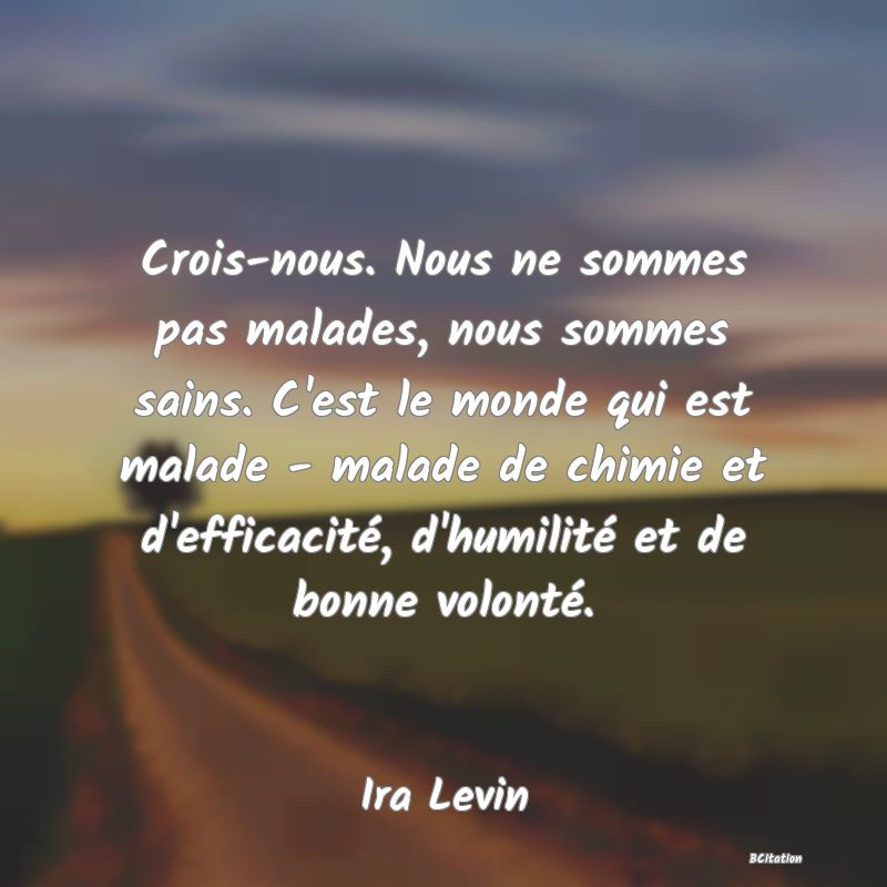 image de citation: Crois-nous. Nous ne sommes pas malades, nous sommes sains. C'est le monde qui est malade - malade de chimie et d'efficacité, d'humilité et de bonne volonté.