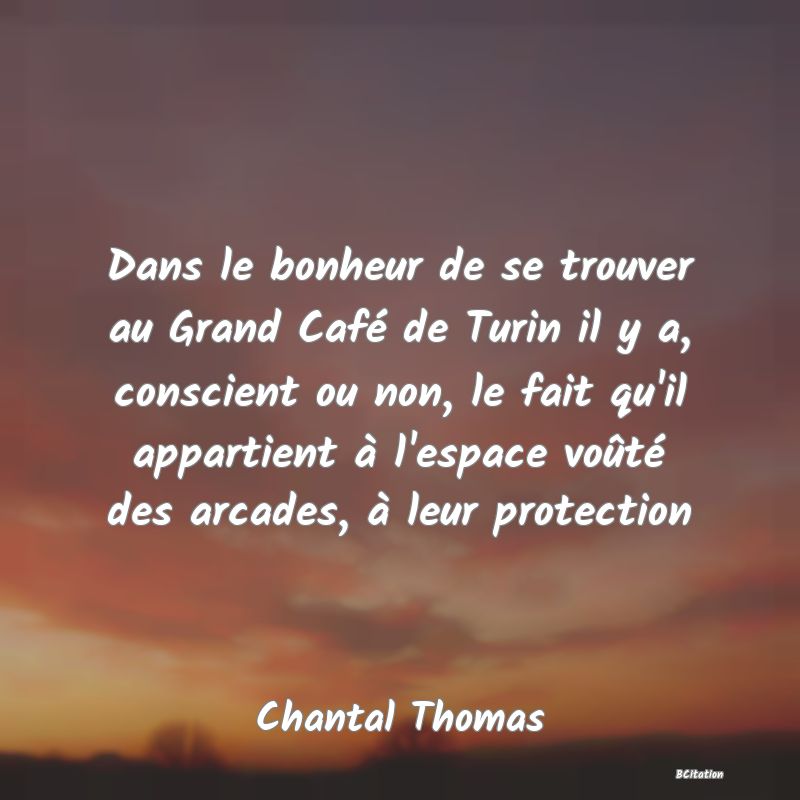 image de citation: Dans le bonheur de se trouver au Grand Café de Turin il y a, conscient ou non, le fait qu'il appartient à l'espace voûté des arcades, à leur protection