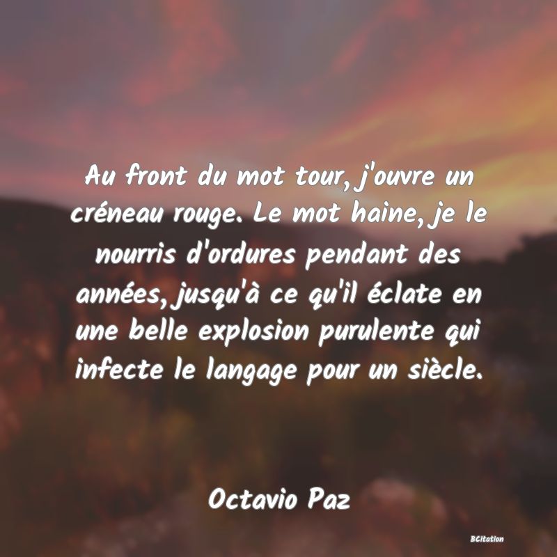 image de citation: Au front du mot tour, j'ouvre un créneau rouge. Le mot haine, je le nourris d'ordures pendant des années, jusqu'à ce qu'il éclate en une belle explosion purulente qui infecte le langage pour un siècle.